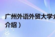 廣州外語(yǔ)外貿(mào)大學(xué)介紹（廣州外語(yǔ)外貿(mào)大學(xué)的介紹）