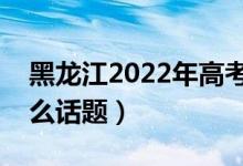 黑龍江2022年高考英語(yǔ)作文預(yù)測(cè)（可能考什么話題）