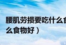 腰肌勞損要吃什么食物好（腰肌勞損患者吃什么食物好）