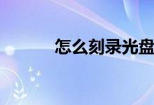 怎么刻錄光盤（怎樣刻錄光盤）