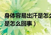 身體容易出汗是怎么回事男性（身體容易出汗是怎么回事）