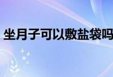 坐月子可以敷鹽袋嗎（坐月子可以敷面膜嗎）