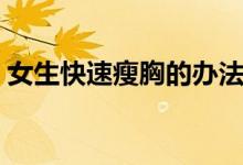 女生快速瘦胸的辦法（女生快速瘦胸的方法）