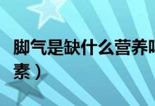 腳氣是缺什么營養(yǎng)嗎知乎（腳氣是缺什么維生素）
