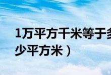 1萬平方千米等于多少（1萬平方千米等于多少平方米）