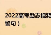 2022高考勵志視頻催淚大全（2022高考勵志警句）