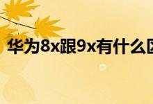 華為8x跟9x有什么區(qū)別（華為8x和9x區(qū)別）