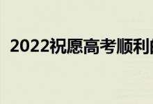 2022祝愿高考順利的說說（高考加油金句）
