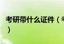 考研帶什么證件（考研需要帶的證件以及物品）