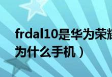 frdal10是華為榮耀什么手機(jī)（frdal10是華為什么手機(jī)）