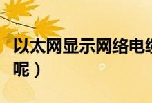 以太網(wǎng)顯示網(wǎng)絡(luò)電纜被拔出怎么辦（怎么解決呢）