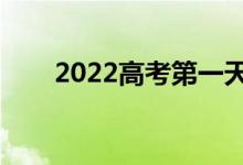 2022高考第一天考哪科（幾點(diǎn)開考）