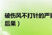 破傷風(fēng)不打針的嚴(yán)重后果（不打打破傷風(fēng)針的后果）