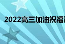 2022高三加油祝福語（高考暖心祝福文案）