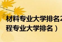 材料專業(yè)大學(xué)排名2021（2022材料科學(xué)與工程專業(yè)大學(xué)排名）