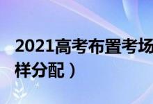 2021高考布置考場（2022高考考場和座位怎樣分配）