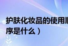 護膚化妝品的使用順序（睡前護膚品的使用順序是什么）