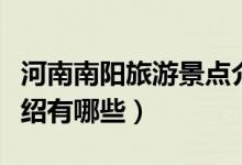 河南南陽(yáng)旅游景點(diǎn)介紹（河南南陽(yáng)旅游景點(diǎn)介紹有哪些）