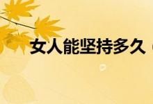 女人能堅(jiān)持多久（女性最多堅(jiān)持多久）
