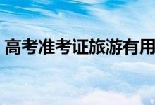 高考準(zhǔn)考證旅游有用嗎（可以享受哪些優(yōu)惠）