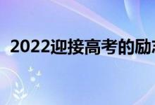 2022迎接高考的勵志句子（高考沖刺文案）