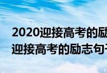 2020迎接高考的勵志句子100句大全（2022迎接高考的勵志句子）