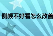 側(cè)顏不好看怎么改善（側(cè)顏不好看怎么改善）