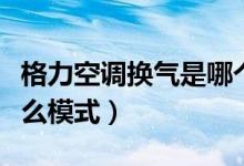 格力空調(diào)換氣是哪個模式（格力空調(diào)換氣開什么模式）