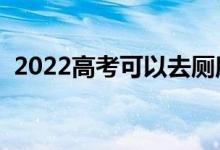 2022高考可以去廁所嗎（向上廁所怎么辦）