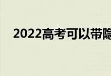 2022高考可以帶隱形眼鏡嗎（有要求嗎）