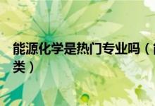 能源化學(xué)是熱門專業(yè)嗎（能源化學(xué)工程專業(yè)屬于什么學(xué)科門類）