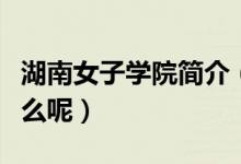 湖南女子學(xué)院簡介（湖南女子學(xué)院的資料是什么呢）