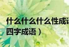 什么什么什么性成語大全四個字（帶有性字的四字成語）