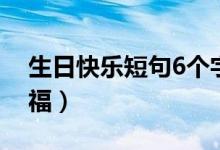 生日快樂(lè)短句6個(gè)字（有什么6個(gè)字的生日祝福）