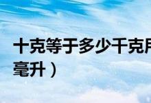十克等于多少千克用小數(shù)表示（十克等于多少毫升）