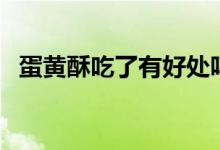 蛋黃酥吃了有好處嗎（蛋黃酥吃了會(huì)胖嗎）