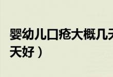 嬰幼兒口瘡大概幾天痊愈（小兒口瘡病一般幾天好）