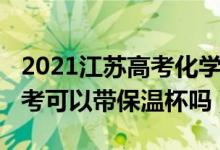 2021江蘇高考化學(xué)保底政策（2022年江蘇高考可以帶保溫杯嗎）