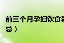 前三個(gè)月孕婦飲食禁忌（懷孕前三個(gè)月飲食禁忌）