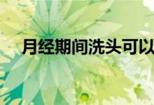 月經(jīng)期間洗頭可以嗎（洗頭會(huì)有影響嗎）