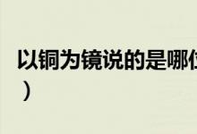以銅為鏡說的是哪位大臣（以銅為鏡說的是誰）