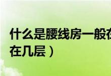什么是腰線房一般在幾層（什么是腰線房一般在幾層）