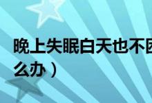 晚上失眠白天也不困（晚上失眠白天也不困怎么辦）