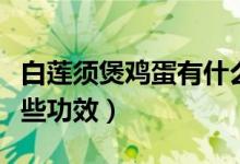 白蓮須煲雞蛋有什么功效（白蓮須煲雞蛋有哪些功效）