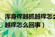 渾身癢越抓越癢怎么辦買什么藥（渾身癢越抓越癢怎么回事）