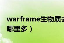 warframe生物質(zhì)去哪刷（warframe生物質(zhì)哪里多）