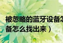被忽略的藍牙設備怎么找回（被忽略的藍牙設備怎么找出來）