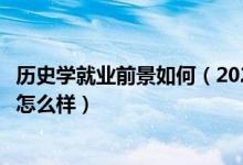歷史學就業(yè)前景如何（2022歷史學專業(yè)就業(yè)方向及就業(yè)前景怎么樣）
