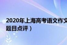 2020年上海高考語文作文解析（2022年上海高考語文作文題目點(diǎn)評）