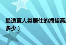 最適宜人類居住的海拔高度（最適宜人類居住的海拔高度是多少）